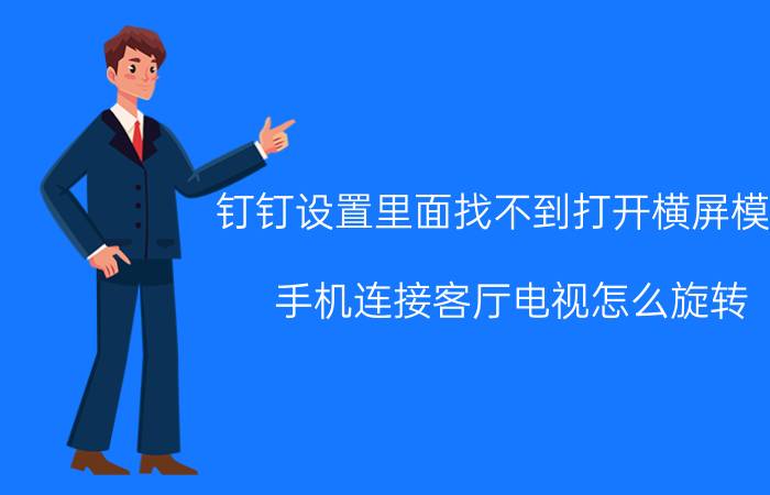 钉钉设置里面找不到打开横屏模式 手机连接客厅电视怎么旋转？